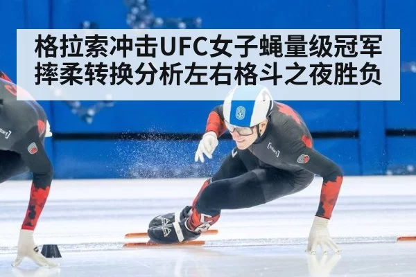 格拉索冲击UFC女子蝇量级冠军 摔柔转换分析左右格斗之夜胜负