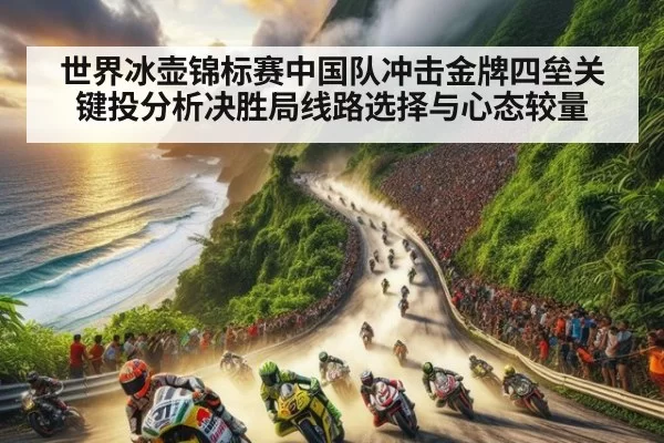 世界冰壶锦标赛中国队冲击金牌四垒关键投分析决胜局线路选择与心态较量